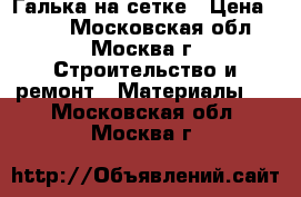 Галька на сетке › Цена ­ 350 - Московская обл., Москва г. Строительство и ремонт » Материалы   . Московская обл.,Москва г.